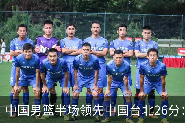 中国男篮半场领先中国台北26分：胡金秋李弘权均9分 全队10人得分
