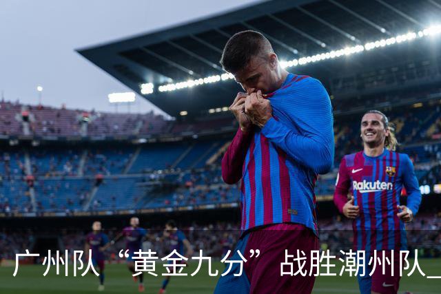 广州队“黄金九分”战胜潮州队 “粤BA”四强出炉