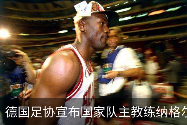 德国足协宣布国家队主教练纳格尔斯曼辞职
