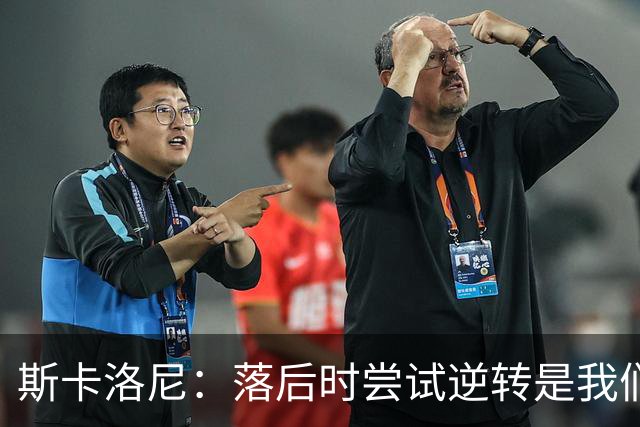 斯卡洛尼：落后时尝试逆转是我们毕生都在做的事情，会继续做下去