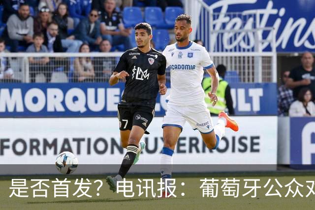 是否首发？电讯报：葡萄牙公众对C罗在国家队的角色观点严重对立