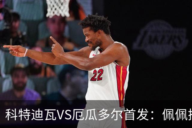 科特迪瓦VS厄瓜多尔首发：佩佩搭档扬-迪 凯塞多领军