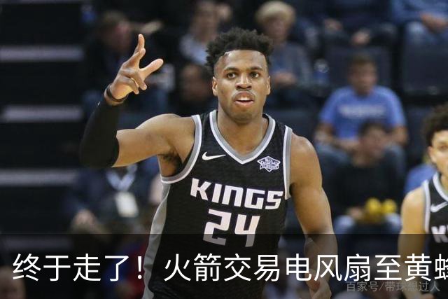 终于走了！火箭交易电风扇至黄蜂 还搭了3个次轮签