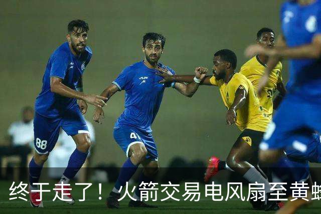 终于走了！火箭交易电风扇至黄蜂 还搭了3个次轮签