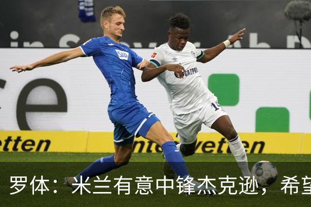 罗体：米兰有意中锋杰克逊，希望高价租借+选择买断或有条件买断
