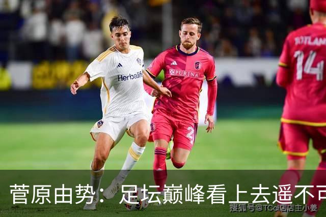 菅原由势：足坛巅峰看上去遥不可及，但如果不去追逐就永无法抵达
